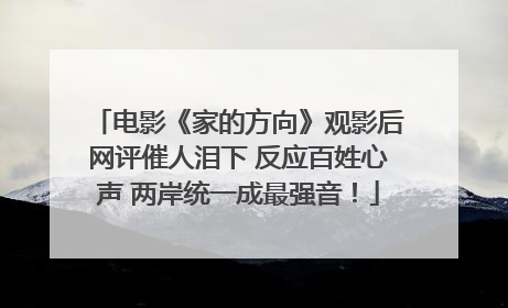 电影《家的方向》观影后网评催人泪下 反应百姓心声 两岸统一成最强音！