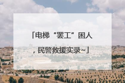 电梯“罢工”困人，民警救援实录~