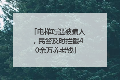 电梯巧遇被骗人，民警及时拦截40余万养老钱