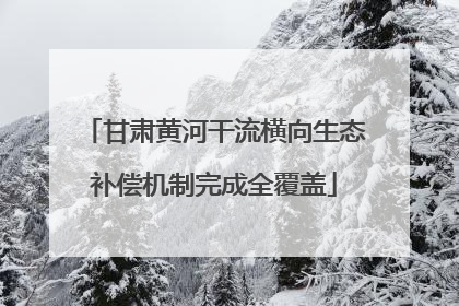 甘肃黄河干流横向生态补偿机制完成全覆盖
