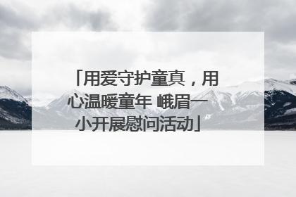 用爱守护童真，用心温暖童年 峨眉一小开展慰问活动