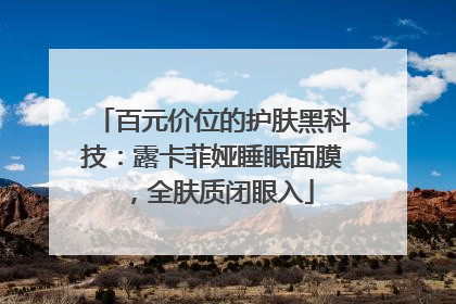 百元价位的护肤黑科技：露卡菲娅睡眠面膜，全肤质闭眼入