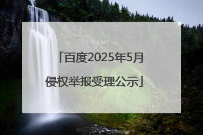 百度2025年5月侵权举报受理公示