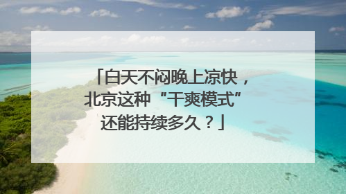 白天不闷晚上凉快，北京这种“干爽模式”还能持续多久？