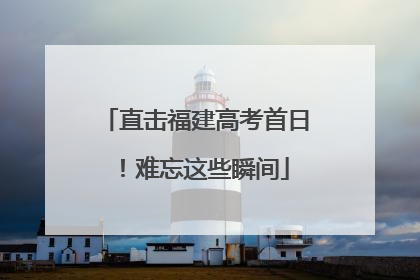 直击福建高考首日！难忘这些瞬间