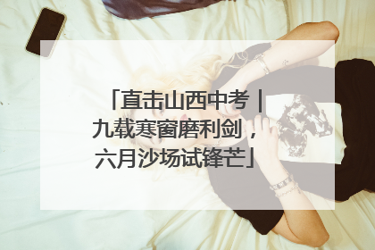 直击山西中考｜九载寒窗磨利剑，六月沙场试锋芒