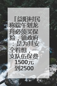 益阳村民称端午划龙舟必须买保险，镇政府：是为其安全着想，一支队伍保费1500元到2500元