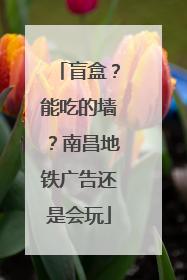 盲盒？能吃的墙？南昌地铁广告还是会玩