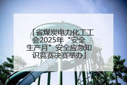 省煤炭电力化工工会2025年“安全生产月”安全应急知识竞赛决赛举办