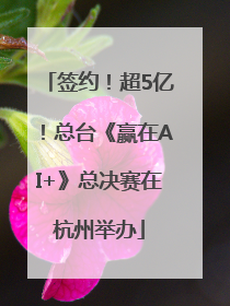 签约！超5亿！总台《赢在AI+》总决赛在杭州举办
