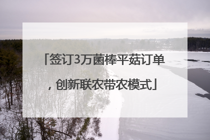 签订3万菌棒平菇订单，创新联农带农模式