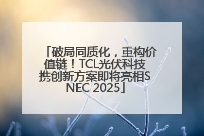 破局同质化，重构价值链！TCL光伏科技携创新方案即将亮相SNEC 2025