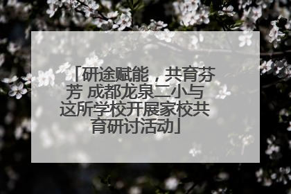 研途赋能，共育芬芳 成都龙泉二小与这所学校开展家校共育研讨活动