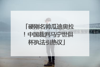 硬刚名帅瓜迪奥拉！中国裁判马宁世俱杯执法引热议