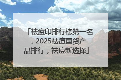 祛痘印排行榜第一名，2025祛痘国货产品排行，祛痘新选择