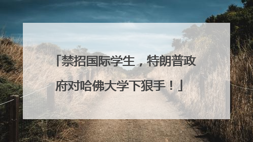 禁招国际学生，特朗普政府对哈佛大学下狠手！