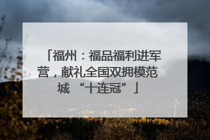 福州：福品福利进军营，献礼全国双拥模范城 “十连冠”
