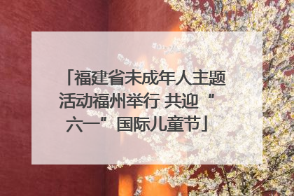 福建省未成年人主题活动福州举行 共迎“六一”国际儿童节
