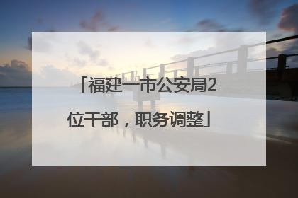 福建一市公安局2位干部，职务调整