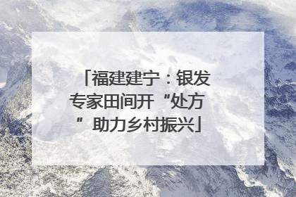 福建建宁：银发专家田间开“处方”助力乡村振兴