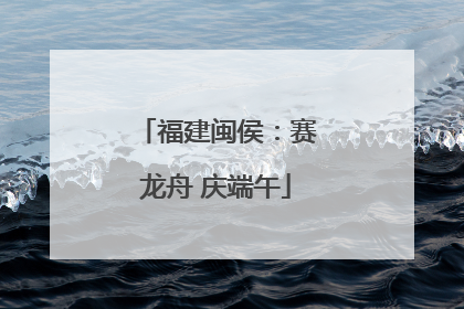 福建闽侯：赛龙舟 庆端午
