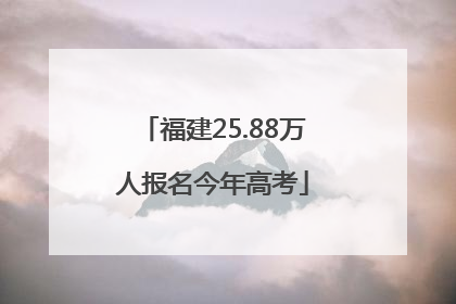 福建25.88万人报名今年高考