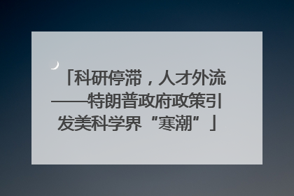 科研停滞，人才外流——特朗普政府政策引发美科学界“寒潮”