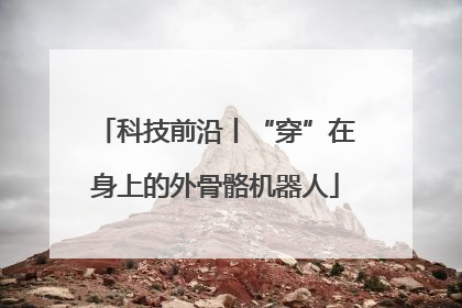 科技前沿丨“穿”在身上的外骨骼机器人