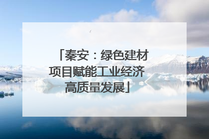 秦安：绿色建材项目赋能工业经济高质量发展