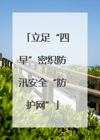 立足“四早”密织防汛安全“防护网”