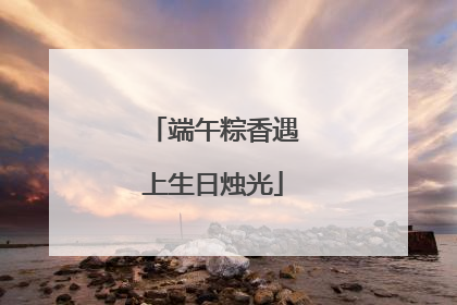端午粽香遇上生日烛光