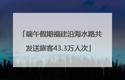 端午假期福建沿海水路共发送旅客43.3万人次
