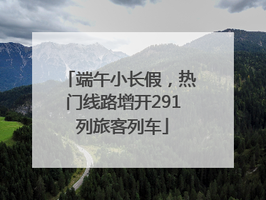 端午小长假，热门线路增开291列旅客列车