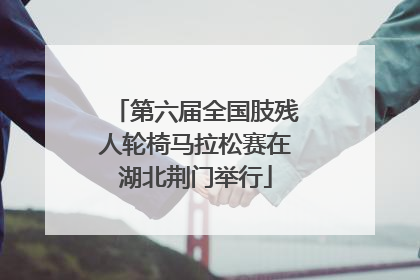 第六届全国肢残人轮椅马拉松赛在湖北荆门举行