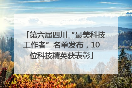 第六届四川“最美科技工作者”名单发布，10位科技精英获表彰