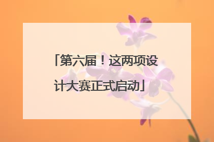 第六届！这两项设计大赛正式启动