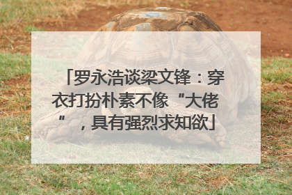 罗永浩谈梁文锋：穿衣打扮朴素不像“大佬”，具有强烈求知欲