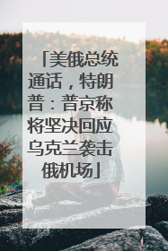 美俄总统通话，特朗普：普京称将坚决回应乌克兰袭击俄机场