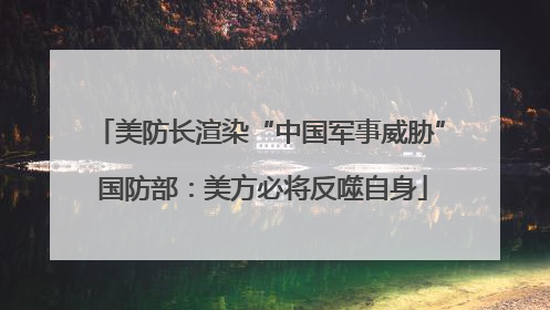 美防长渲染“中国军事威胁” 国防部：美方必将反噬自身