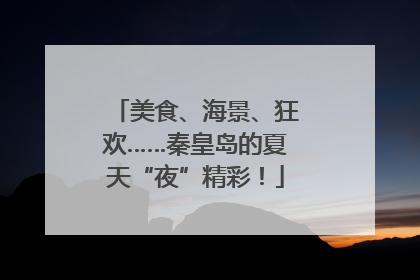 美食、海景、狂欢……秦皇岛的夏天“夜”精彩！
