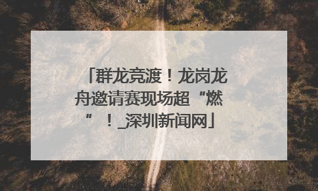 群龙竞渡！龙岗龙舟邀请赛现场超“燃”！_深圳新闻网