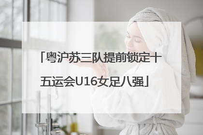 粤沪苏三队提前锁定十五运会U16女足八强