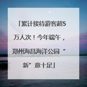 累计接待游客超5万人次！今年端午，郑州海昌海洋公园“新”意十足