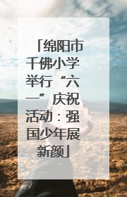 绵阳市千佛小学举行“六一”庆祝活动：强国少年展新颜