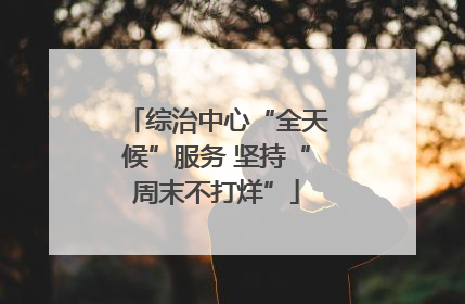 综治中心“全天候”服务 坚持“周末不打烊”