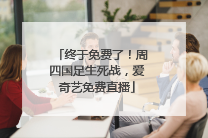 终于免费了！周四国足生死战，爱奇艺免费直播