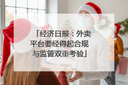经济日报：外卖平台要经得起合规与监管双重考验