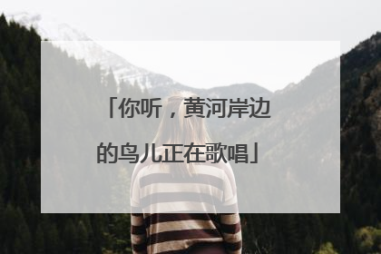 你听，黄河岸边的鸟儿正在歌唱