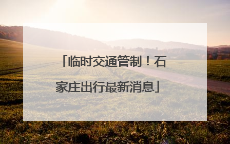 临时交通管制！石家庄出行最新消息
