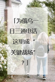 为俄乌一日三通电话 这里成“关键战场”？